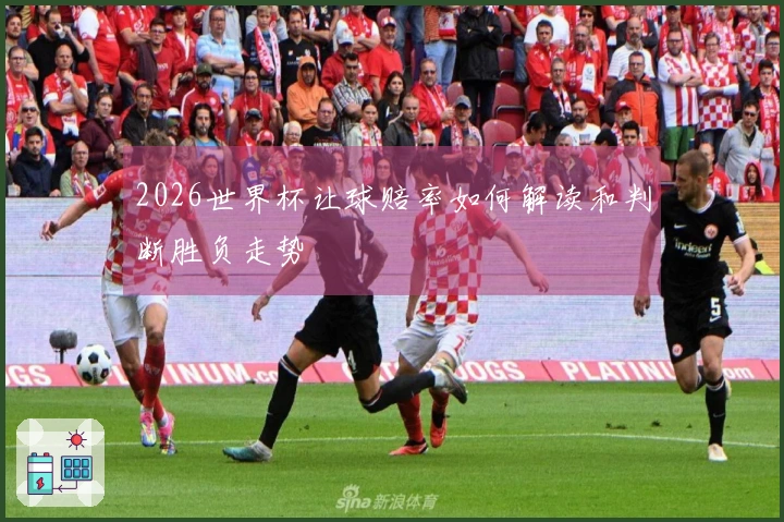 2026世界杯让球赔率如何解读和判断胜负走势