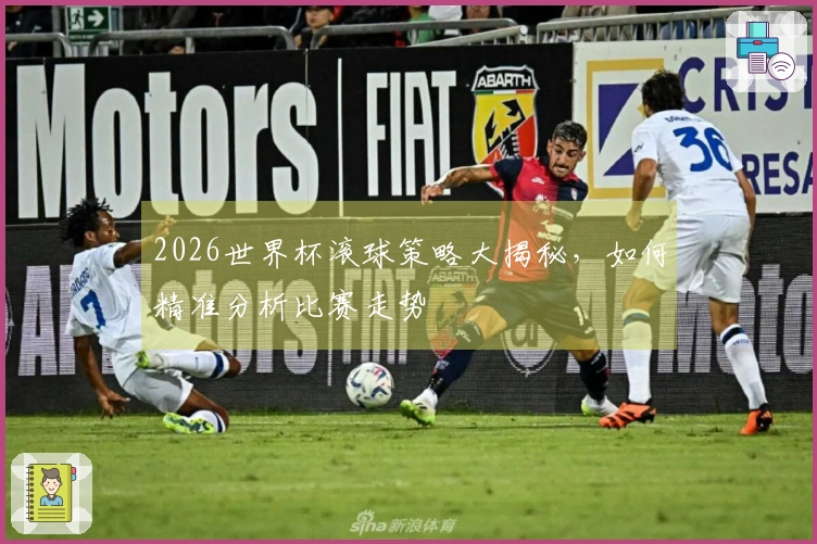 2026世界杯滚球策略大揭秘，如何精准分析比赛走势