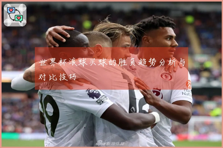 世界杯滚球买球的胜负趋势分析与对比技巧
