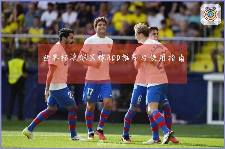 世界杯滚球买球App推荐与使用指南
