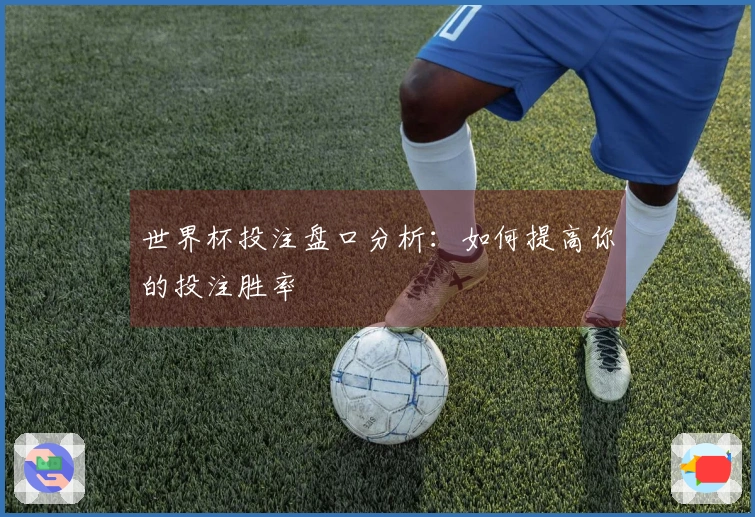 世界杯投注盘口分析：如何提高你的投注胜率