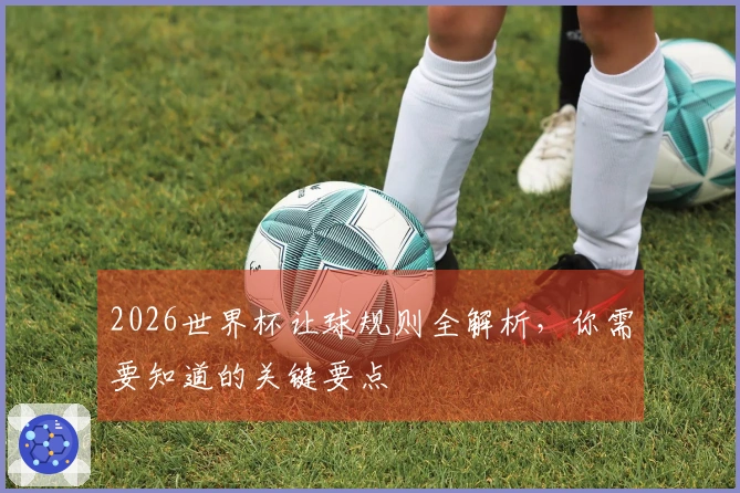 2026世界杯让球规则全解析，你需要知道的关键要点