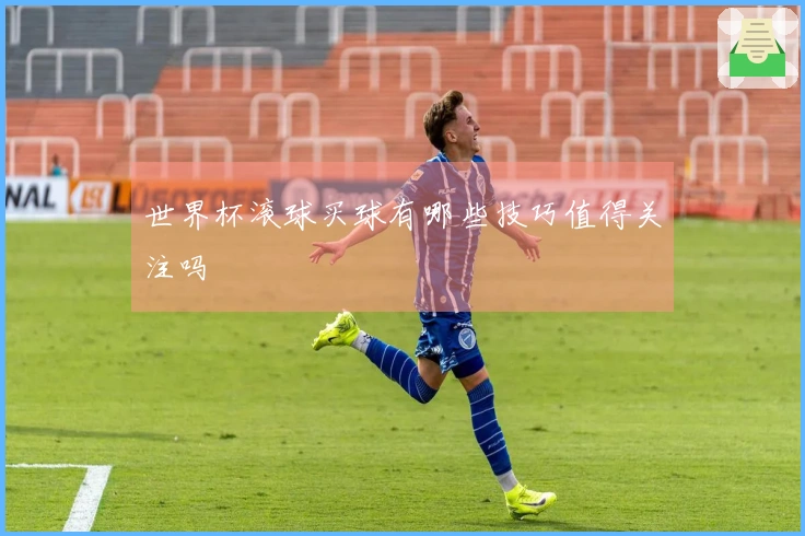 世界杯滚球买球有哪些技巧值得关注吗