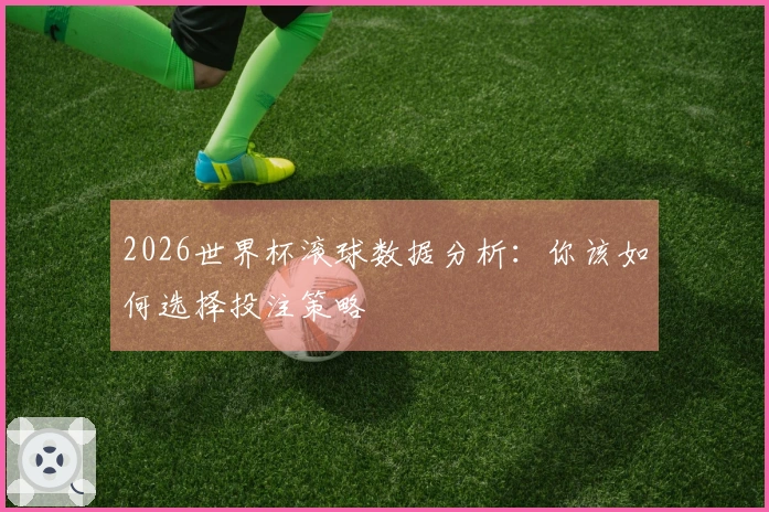 2026世界杯滚球数据分析：你该如何选择投注策略