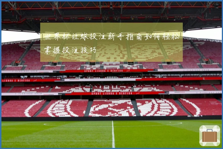 世界杯让球投注新手指南如何轻松掌握投注技巧