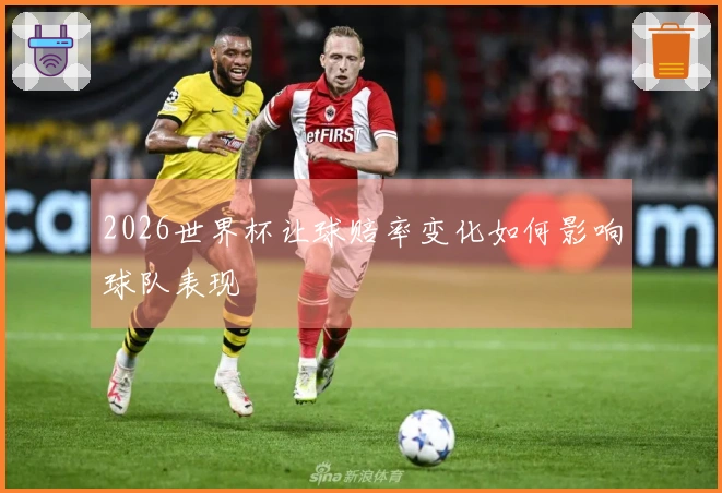 2026世界杯让球赔率变化如何影响球队表现