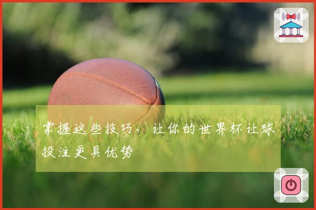 掌握这些技巧，让你的世界杯让球投注更具优势
