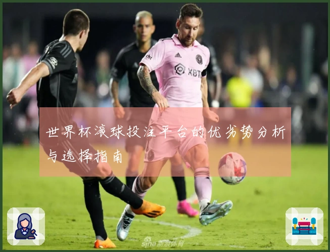 世界杯滚球投注平台的优劣势分析与选择指南
