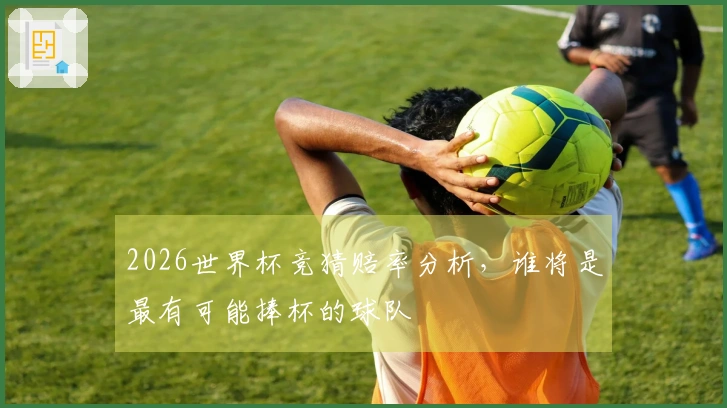2026世界杯竞猜赔率分析，谁将是最有可能捧杯的球队