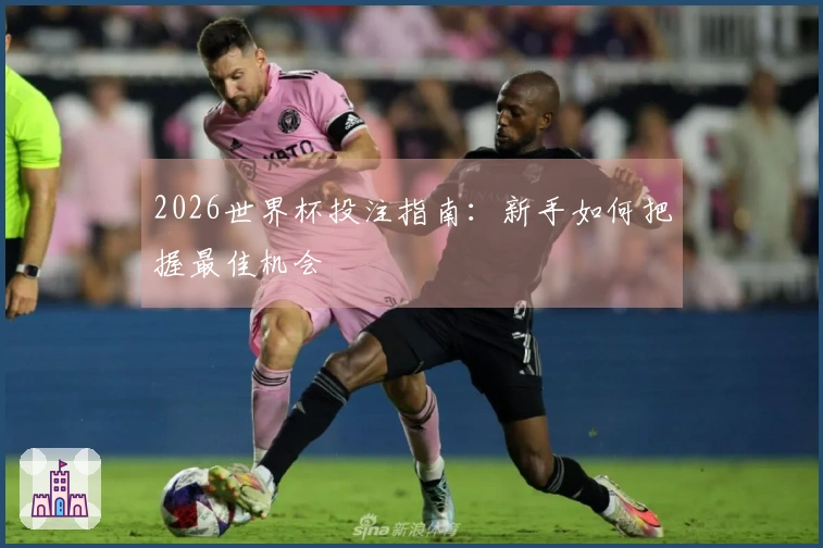 2026世界杯投注指南：新手如何把握最佳机会