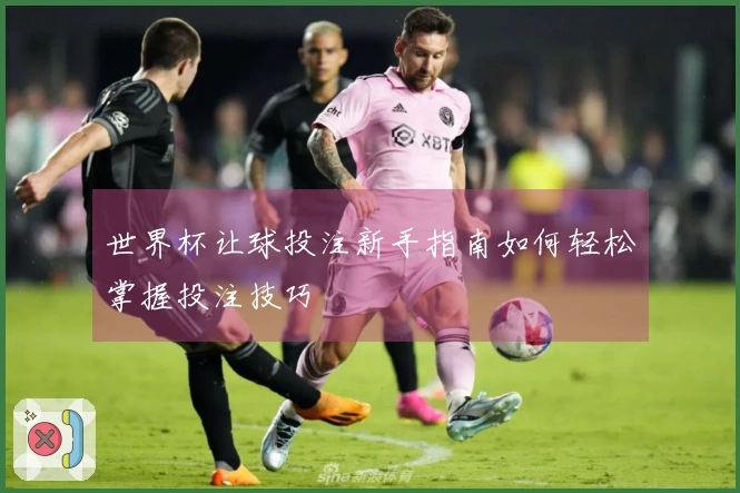 世界杯让球投注新手指南如何轻松掌握投注技巧