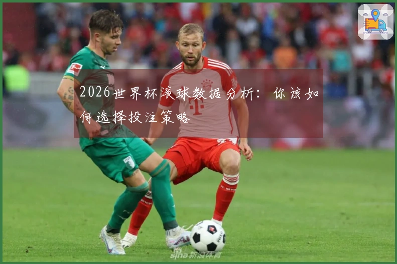 2026世界杯滚球数据分析：你该如何选择投注策略