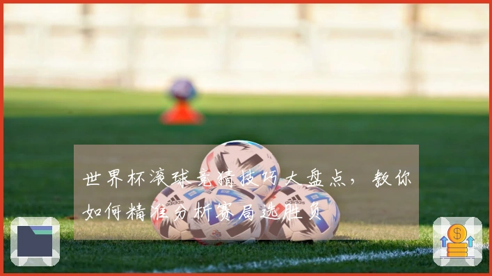 世界杯滚球竞猜技巧大盘点，教你如何精准分析赛局选胜负