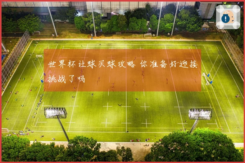 世界杯让球买球攻略 你准备好迎接挑战了吗
