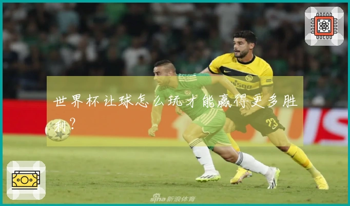 世界杯让球怎么玩才能赢得更多胜利？