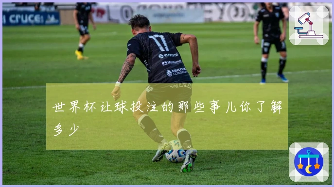 世界杯让球投注的那些事儿你了解多少