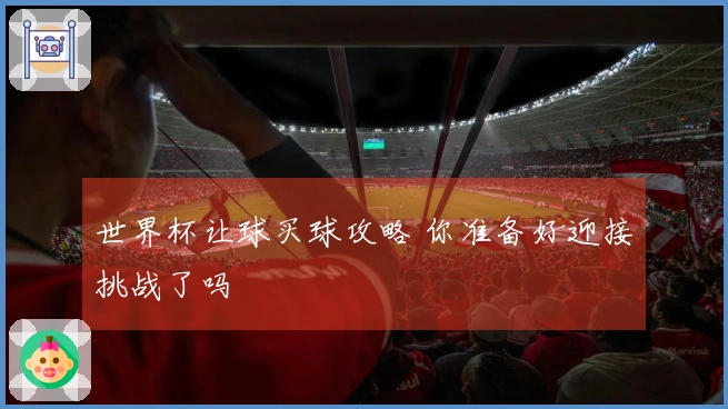世界杯让球买球攻略 你准备好迎接挑战了吗