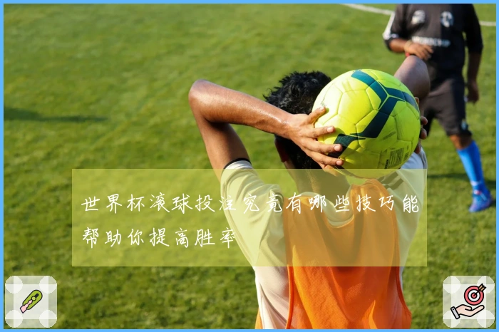 世界杯滚球投注究竟有哪些技巧能帮助你提高胜率
