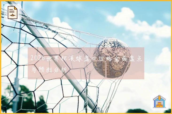 2026世界杯滚球盘口攻略全面盘点与预测分析