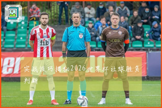 实战技巧揭秘2026世界杯让球胜负判断