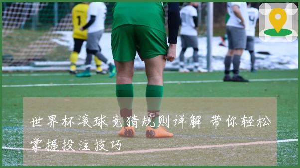 世界杯滚球竞猜规则详解 带你轻松掌握投注技巧