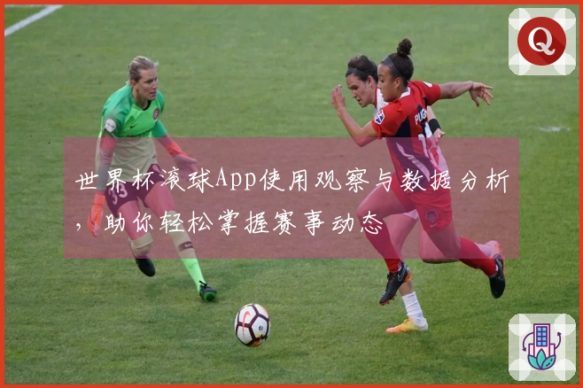 世界杯滚球App使用观察与数据分析，助你轻松掌握赛事动态