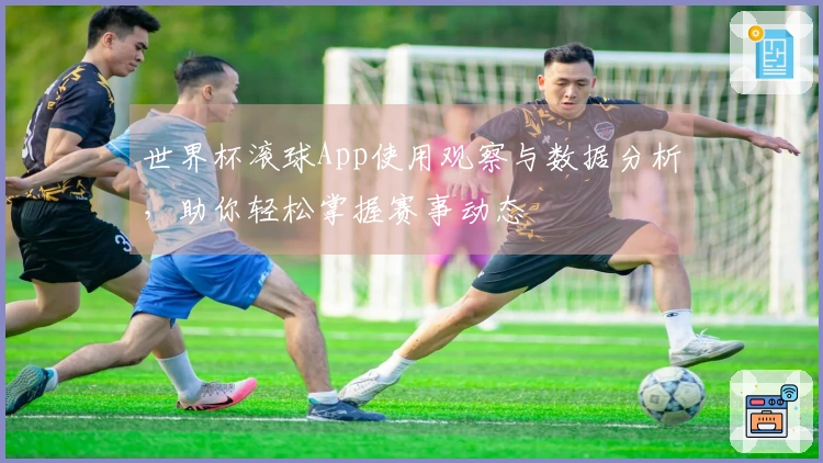 世界杯滚球App使用观察与数据分析，助你轻松掌握赛事动态