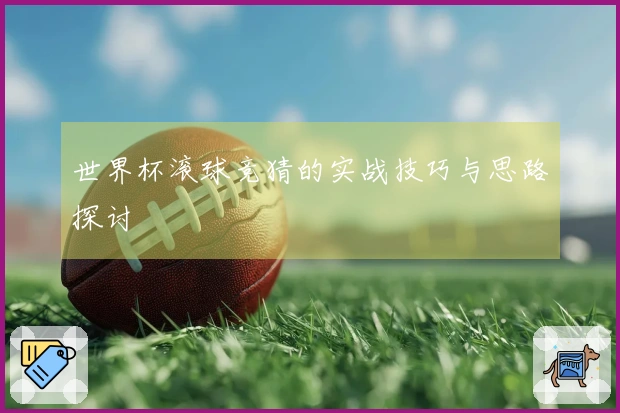 世界杯滚球竞猜的实战技巧与思路探讨