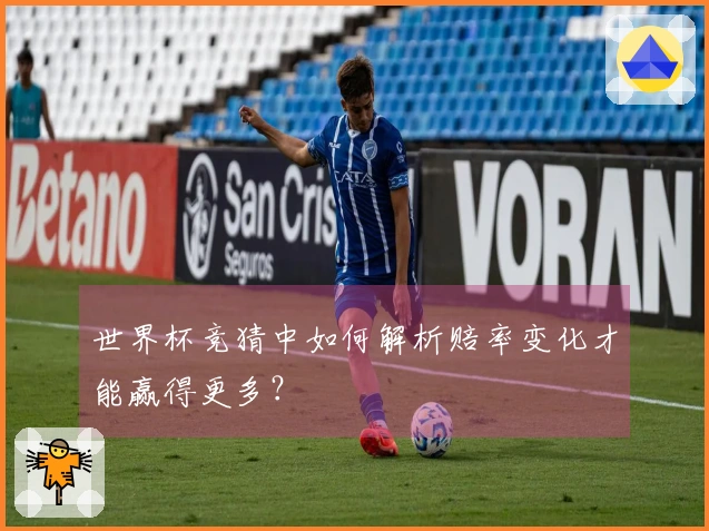 世界杯竞猜中如何解析赔率变化才能赢得更多？