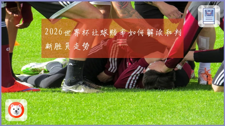 2026世界杯让球赔率如何解读和判断胜负走势